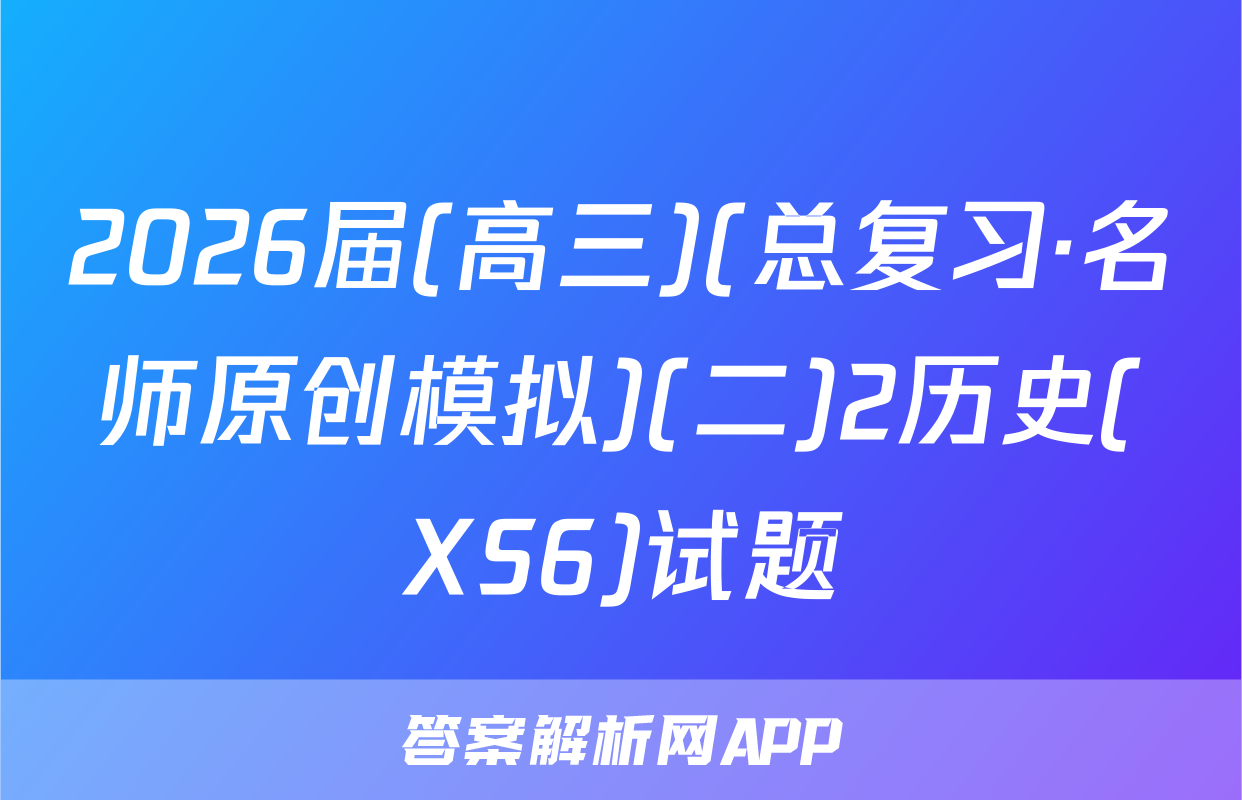2026届(高三)(总复习·名师原创模拟)(二)2历史(XS6)试题