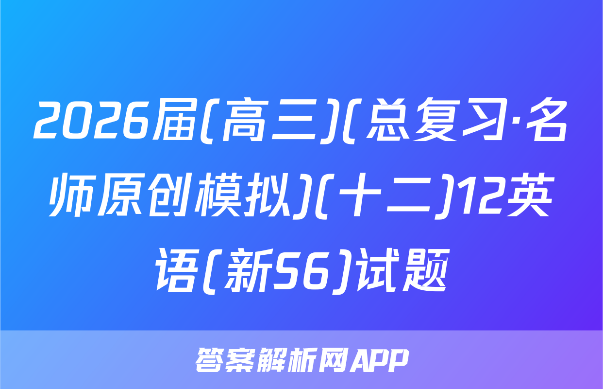 2026届(高三)(总复习·名师原创模拟)(十二)12英语(新S6)试题
