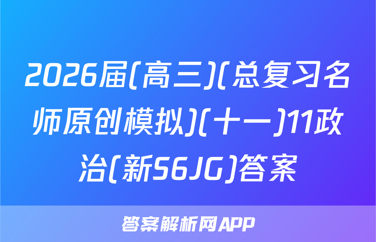 2026届(高三)(总复习名师原创模拟)(十一)11政治(新S6JG)答案