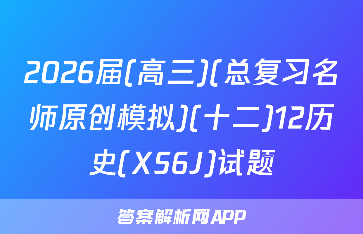 2026届(高三)(总复习名师原创模拟)(十二)12历史(XS6J)试题