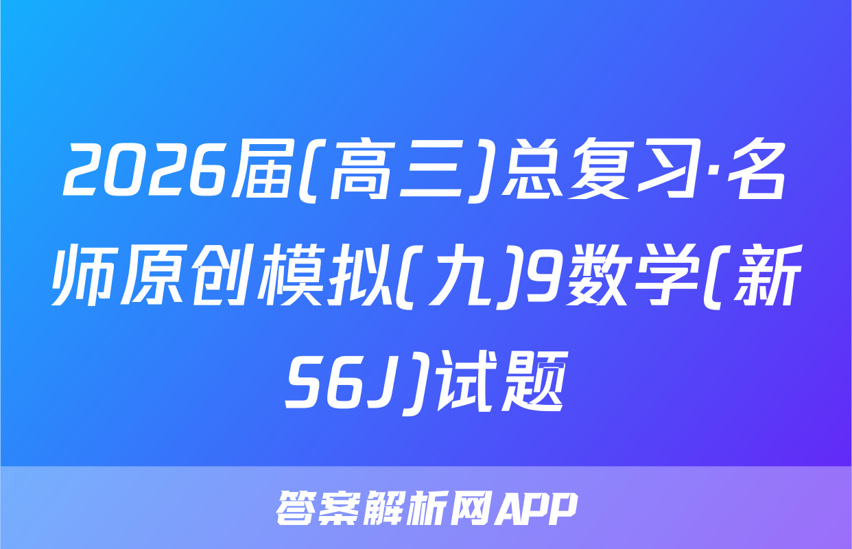 2026届(高三)总复习·名师原创模拟(九)9数学(新S6J)试题