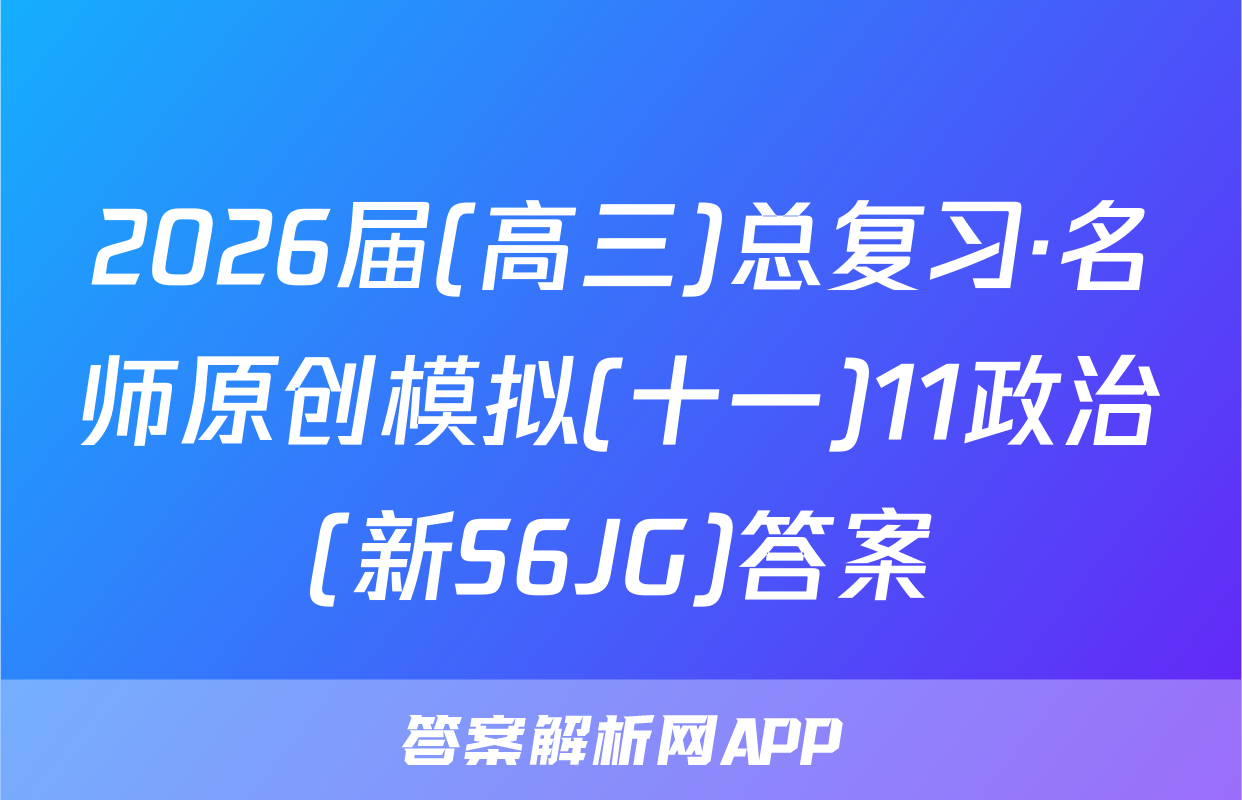 2026届(高三)总复习·名师原创模拟(十一)11政治(新S6JG)答案