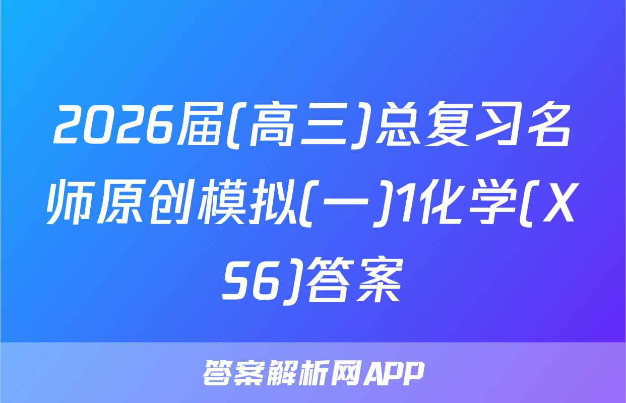 2026届(高三)总复习名师原创模拟(一)1化学(XS6)答案