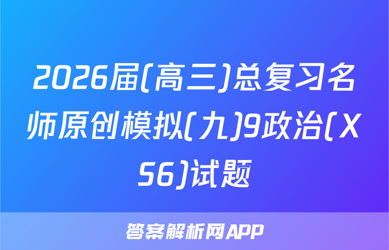 2026届(高三)总复习名师原创模拟(九)9政治(XS6)试题
