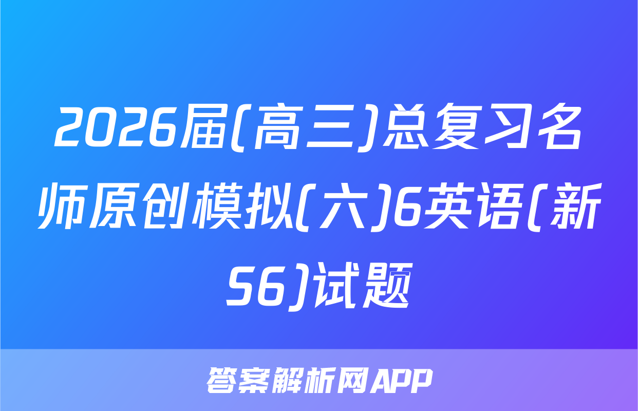 2026届(高三)总复习名师原创模拟(六)6英语(新S6)试题