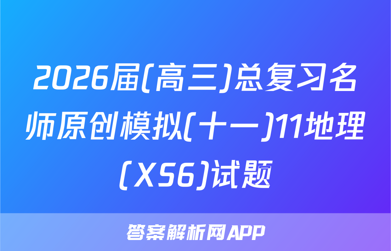 2026届(高三)总复习名师原创模拟(十一)11地理(XS6)试题
