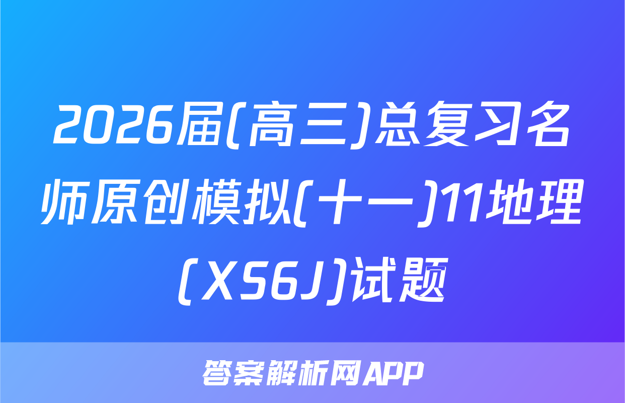 2026届(高三)总复习名师原创模拟(十一)11地理(XS6J)试题