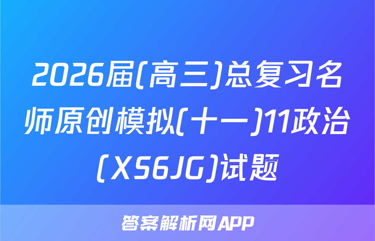 2026届(高三)总复习名师原创模拟(十一)11政治(XS6JG)试题