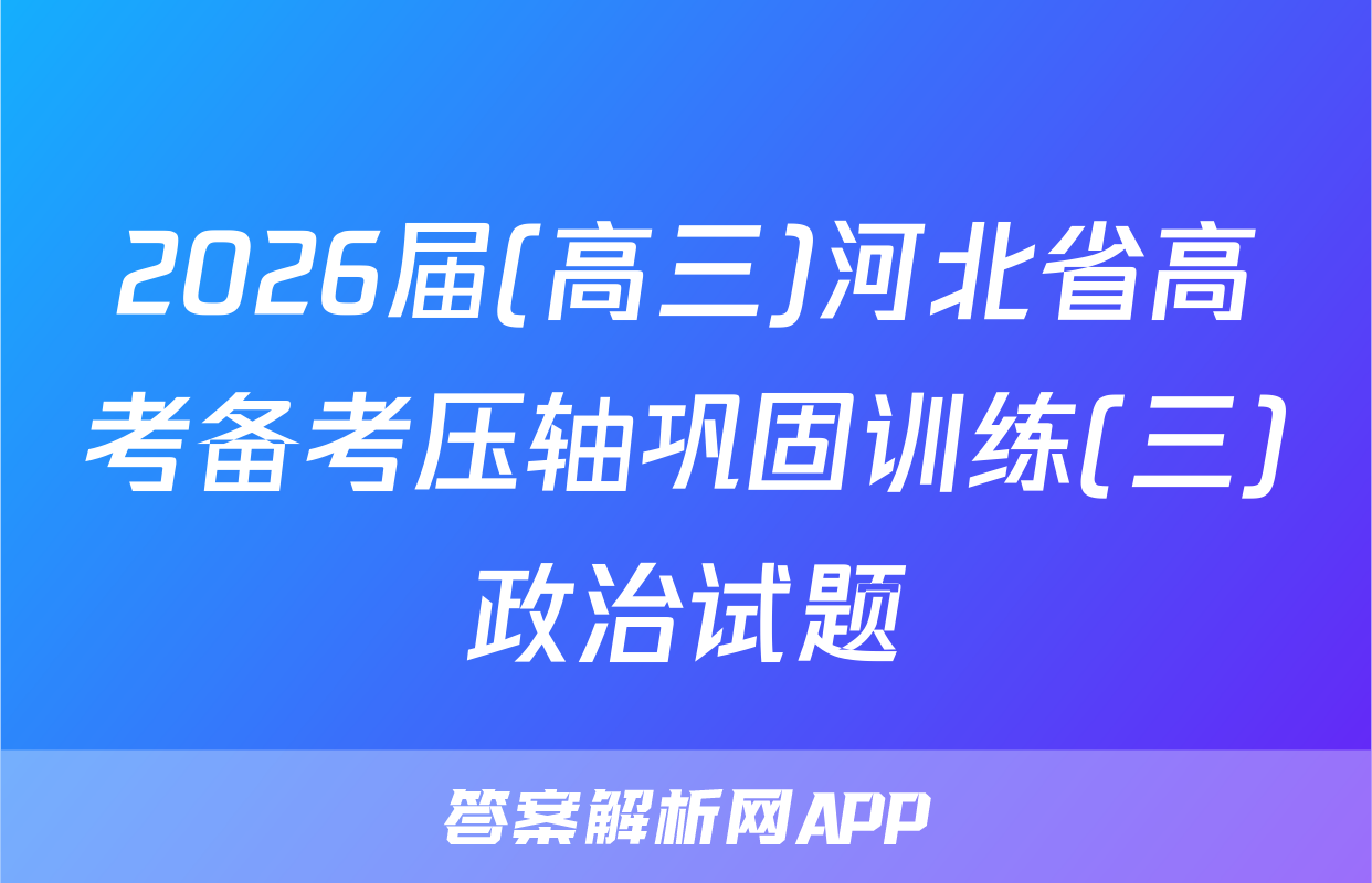 2026届(高三)河北省高考备考压轴巩固训练(三)政治试题