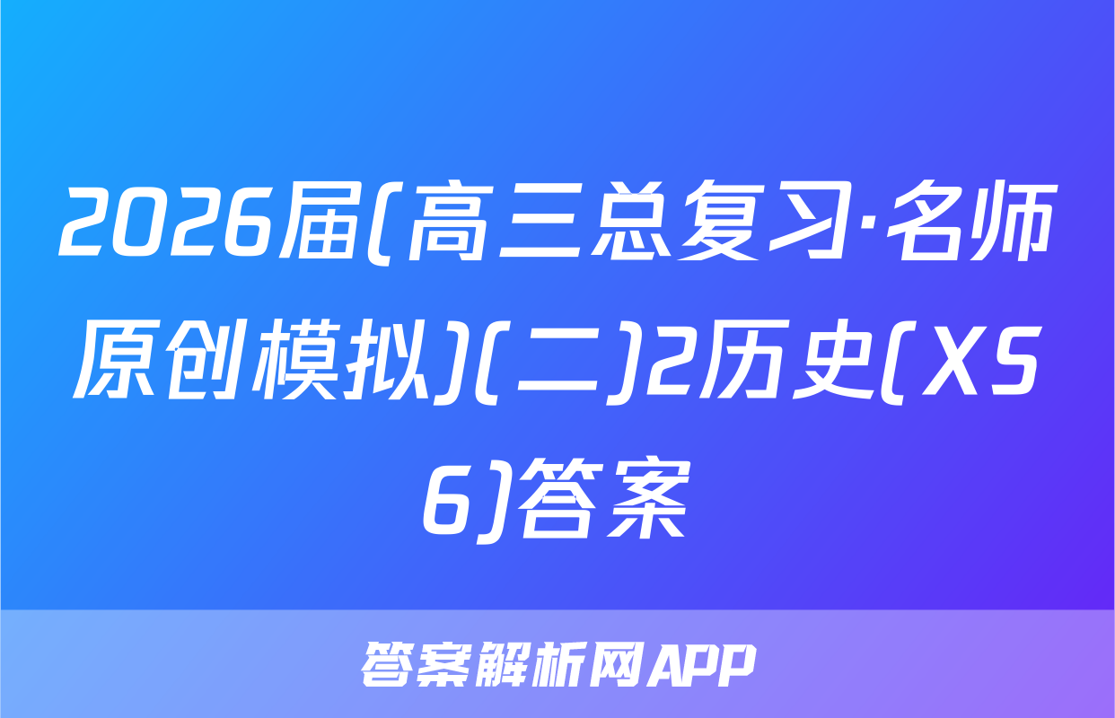2026届(高三总复习·名师原创模拟)(二)2历史(XS6)答案