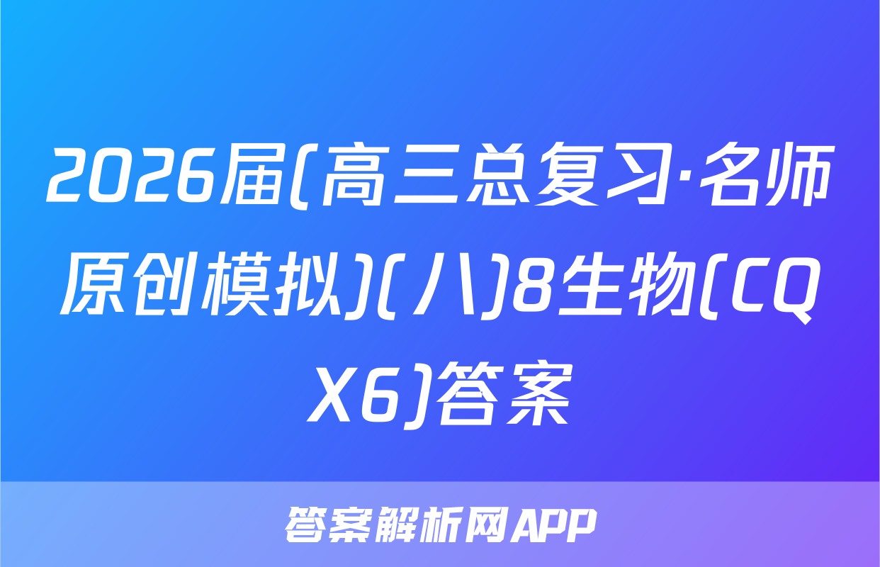 2026届(高三总复习·名师原创模拟)(八)8生物(CQX6)答案