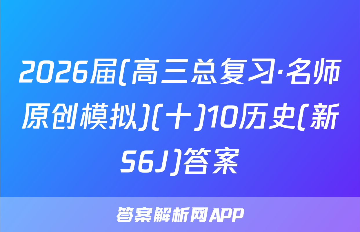 2026届(高三总复习·名师原创模拟)(十)10历史(新S6J)答案