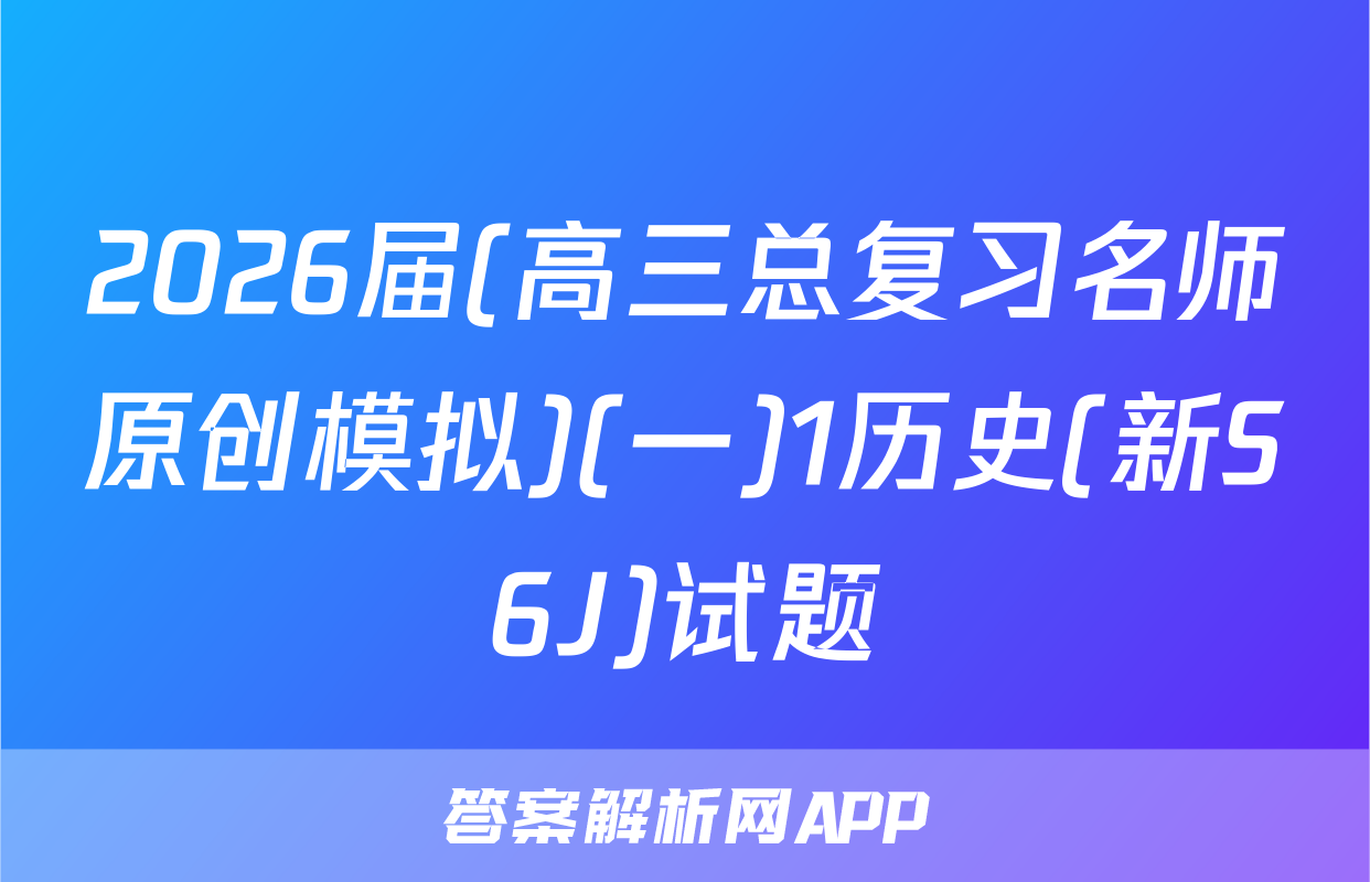 2026届(高三总复习名师原创模拟)(一)1历史(新S6J)试题