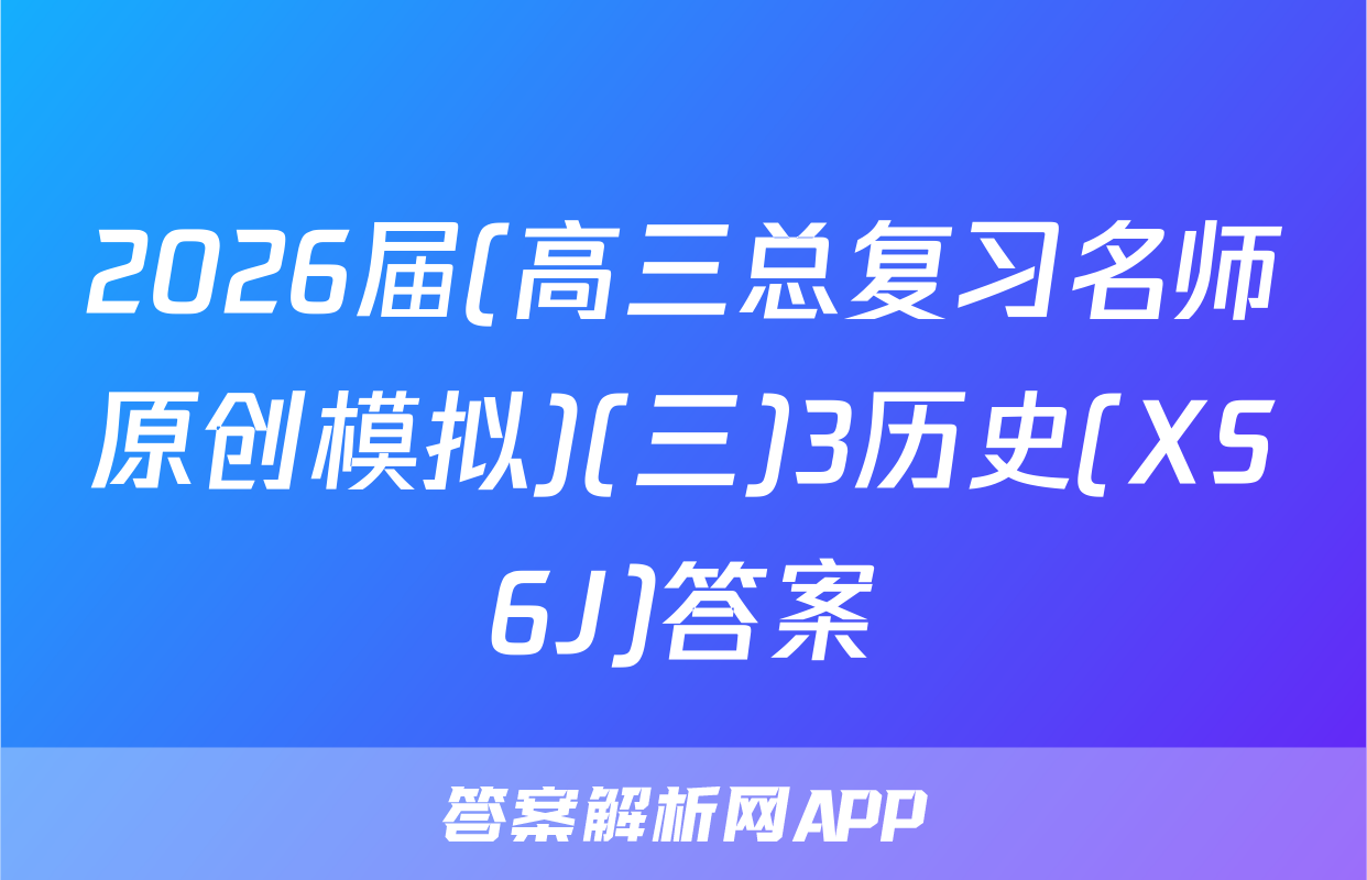 2026届(高三总复习名师原创模拟)(三)3历史(XS6J)答案