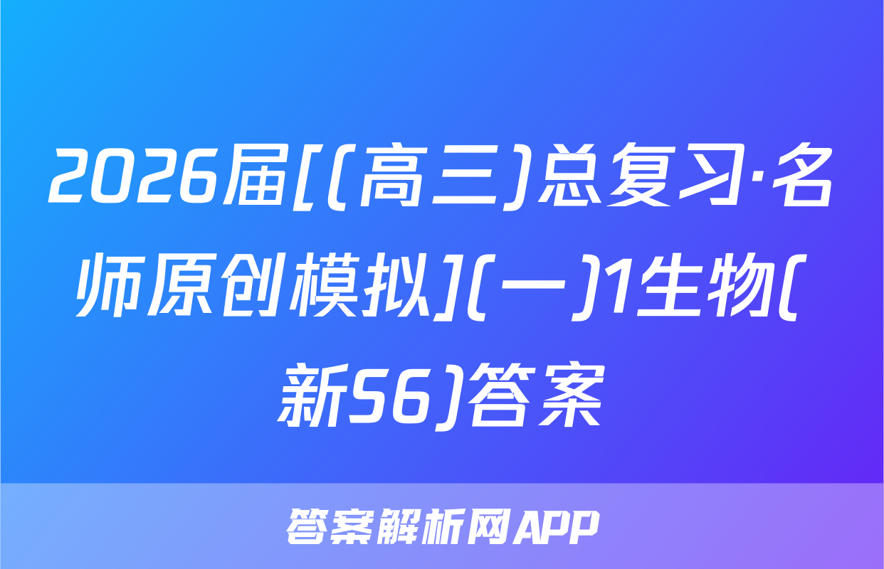 2026届[(高三)总复习·名师原创模拟](一)1生物(新S6)答案
