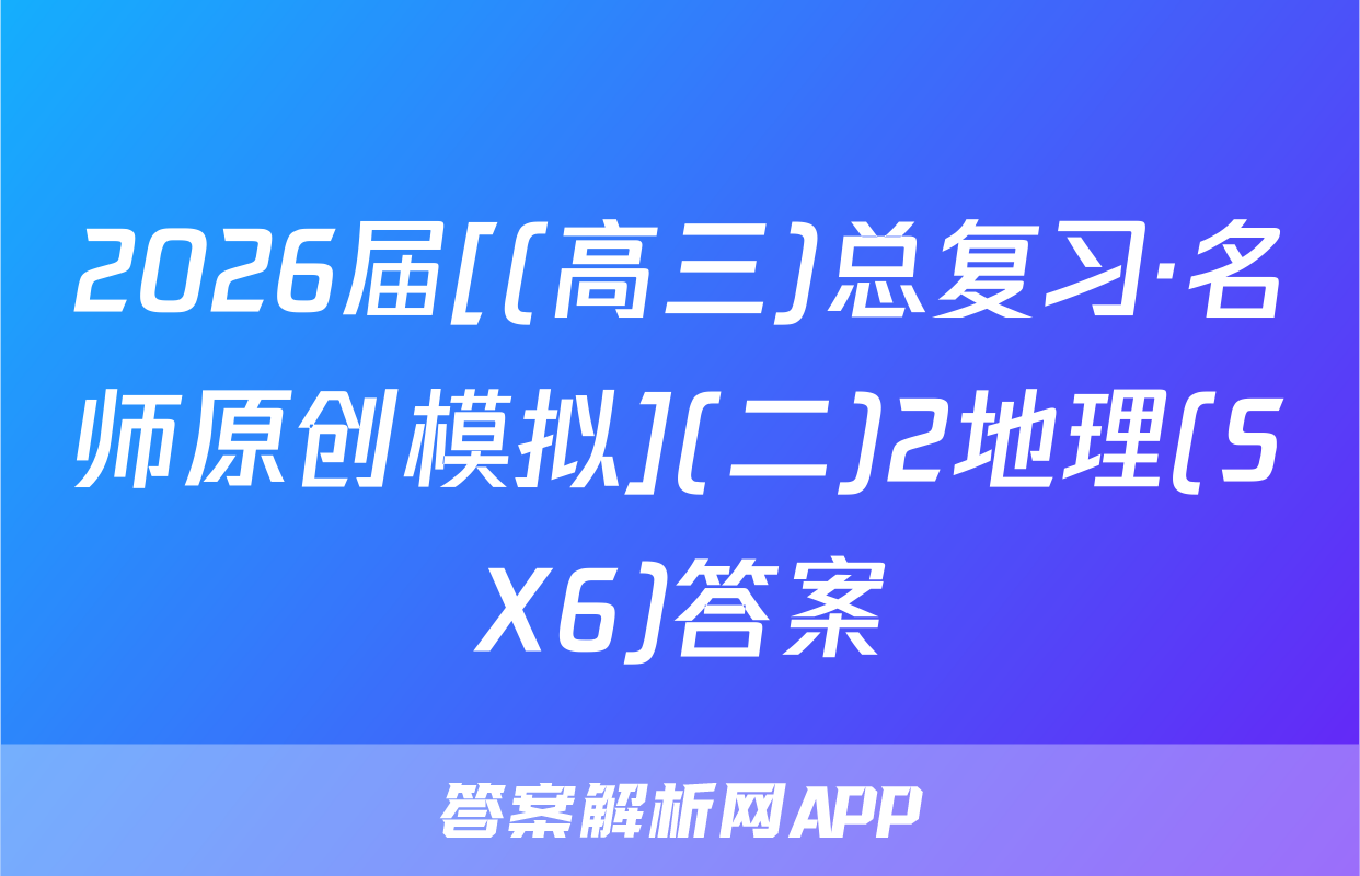 2026届[(高三)总复习·名师原创模拟](二)2地理(SX6)答案