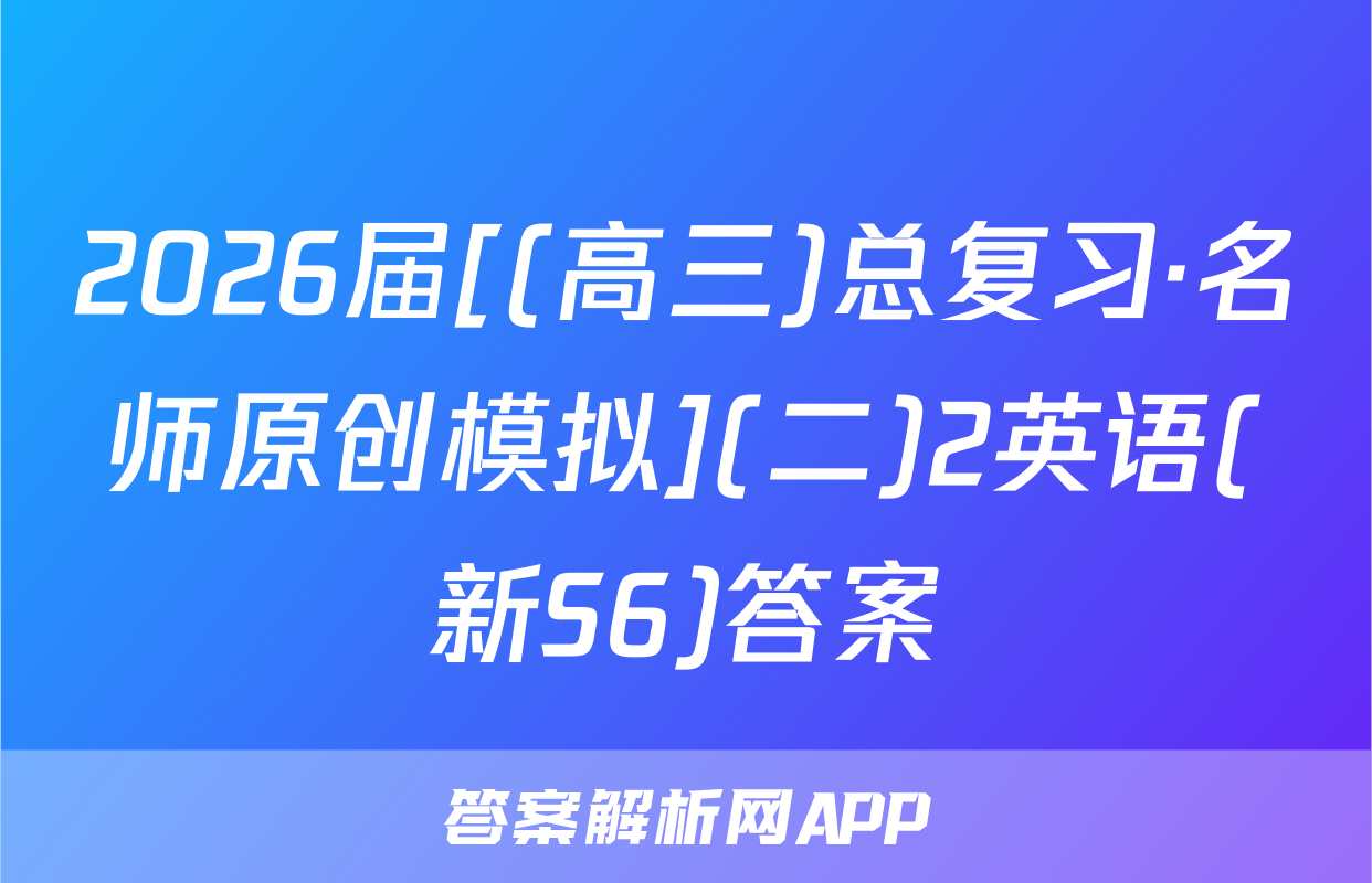 2026届[(高三)总复习·名师原创模拟](二)2英语(新S6)答案