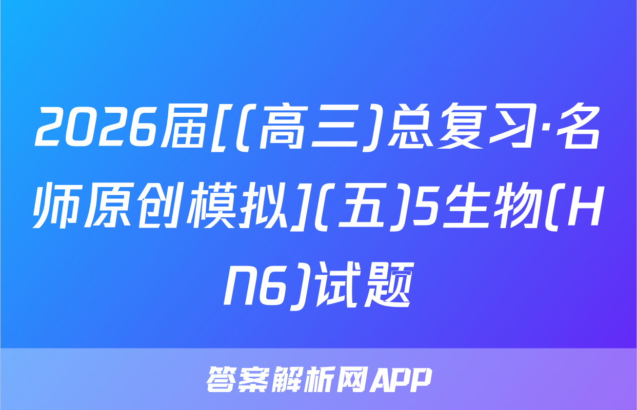 2026届[(高三)总复习·名师原创模拟](五)5生物(HN6)试题