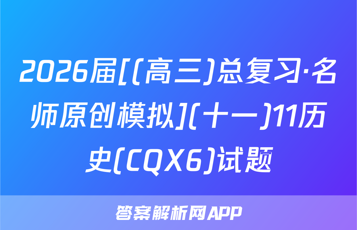 2026届[(高三)总复习·名师原创模拟](十一)11历史(CQX6)试题