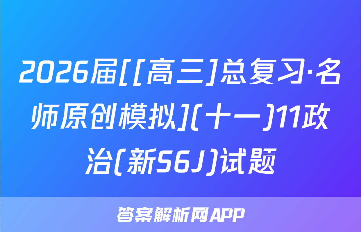 2026届[[高三]总复习·名师原创模拟](十一)11政治(新S6J)试题