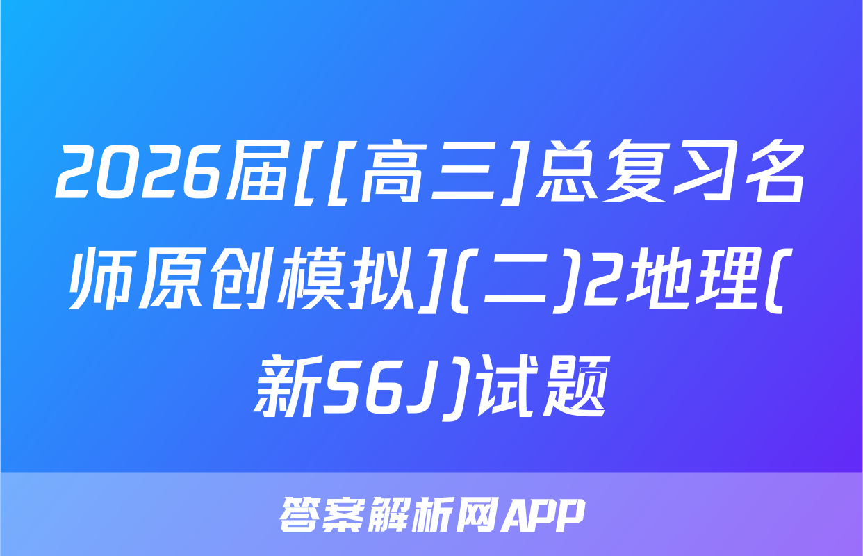 2026届[[高三]总复习名师原创模拟](二)2地理(新S6J)试题