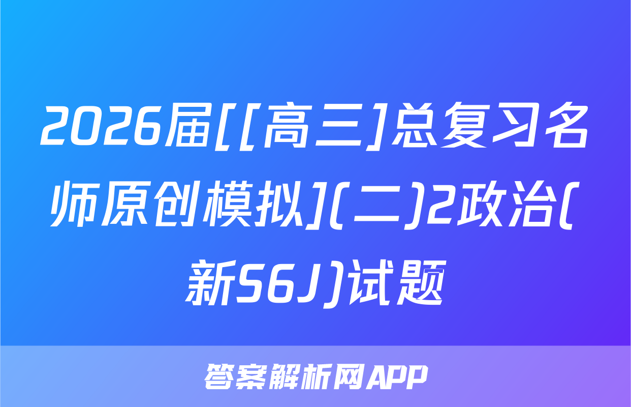 2026届[[高三]总复习名师原创模拟](二)2政治(新S6J)试题