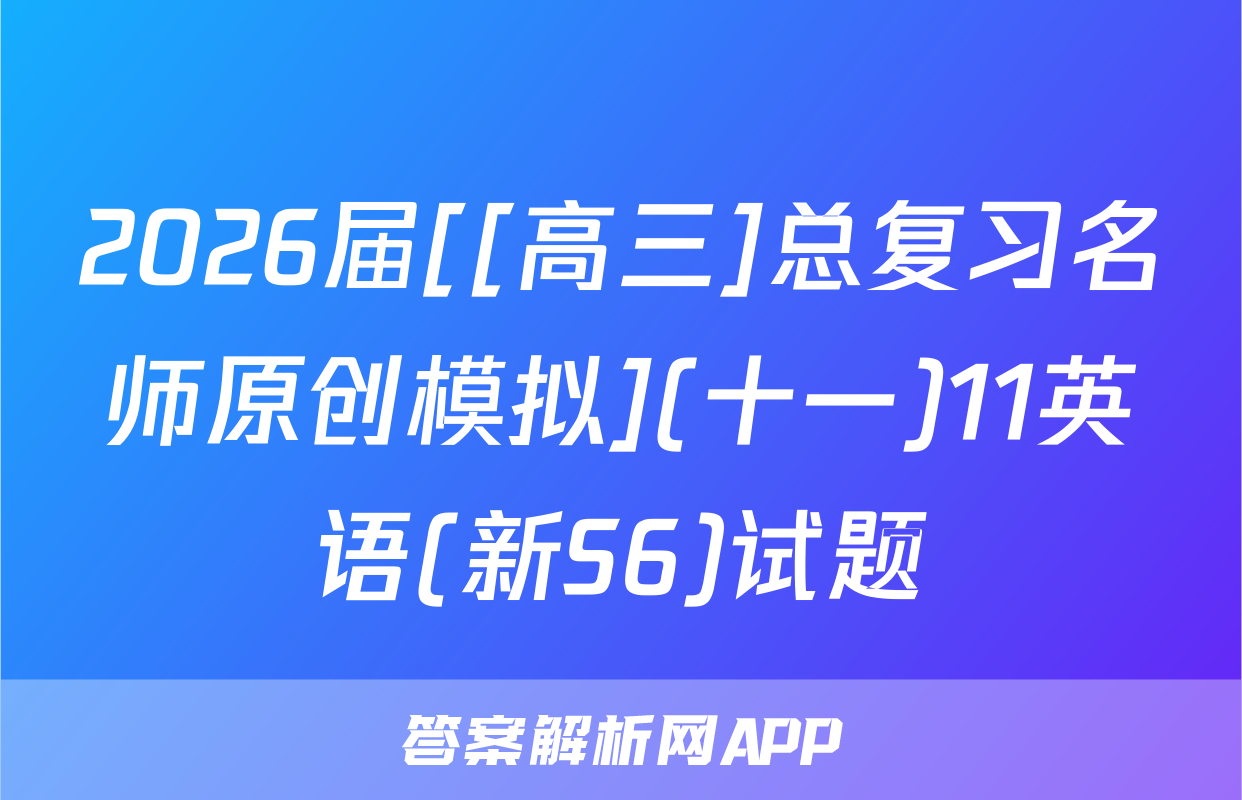 2026届[[高三]总复习名师原创模拟](十一)11英语(新S6)试题