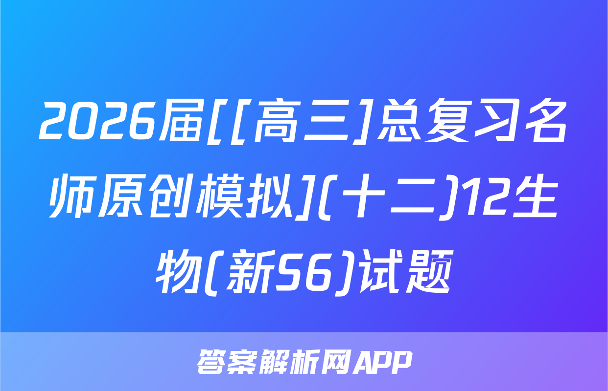 2026届[[高三]总复习名师原创模拟](十二)12生物(新S6)试题