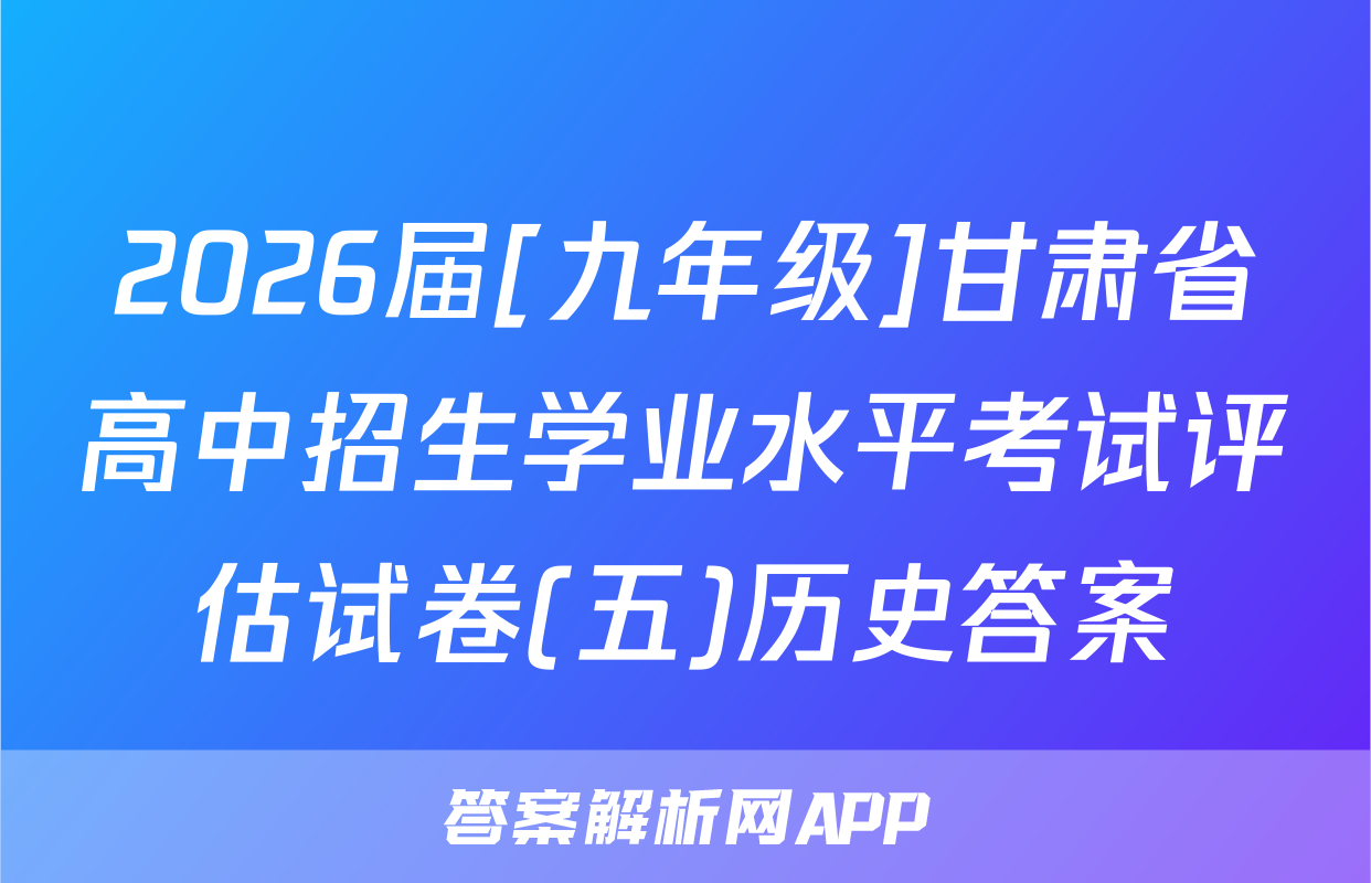 2026届[九年级]甘肃省高中招生学业水平考试评估试卷(五)历史答案