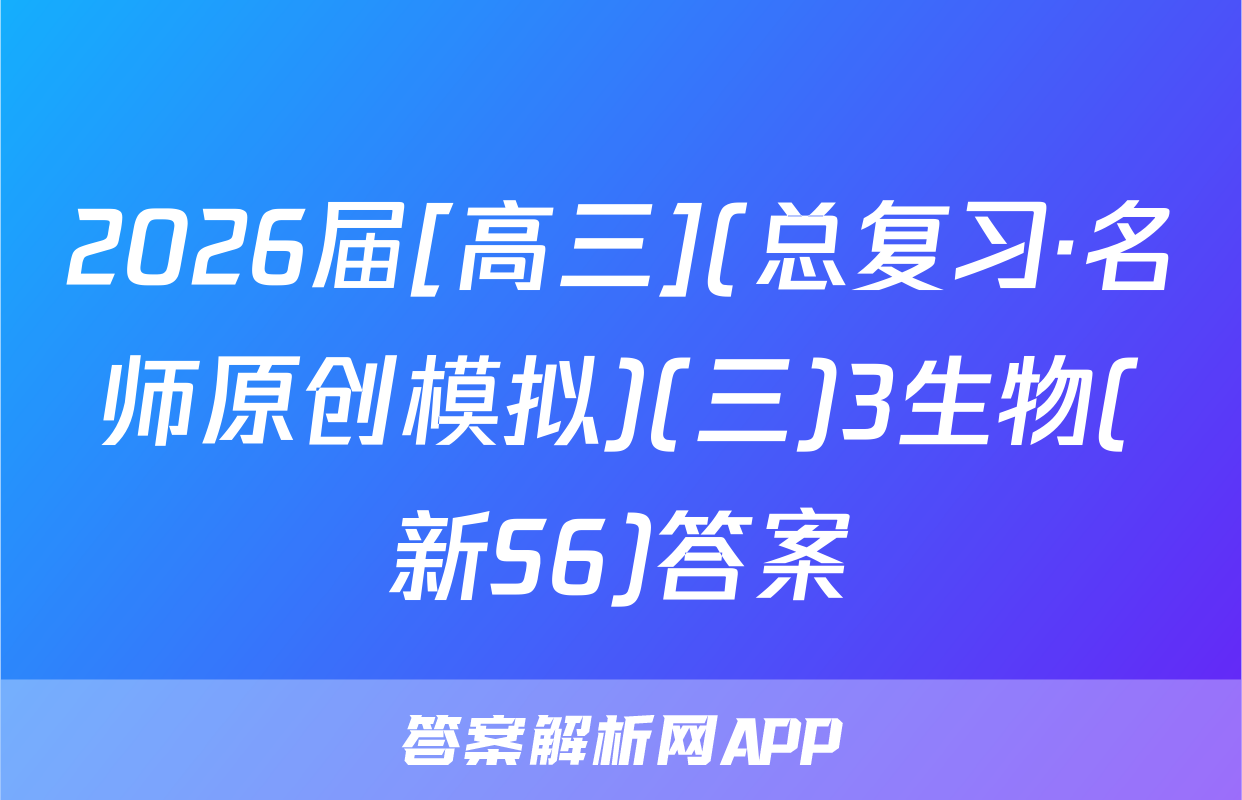 2026届[高三](总复习·名师原创模拟)(三)3生物(新S6)答案