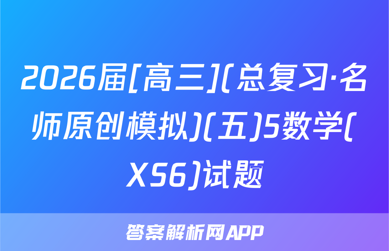2026届[高三](总复习·名师原创模拟)(五)5数学(XS6)试题