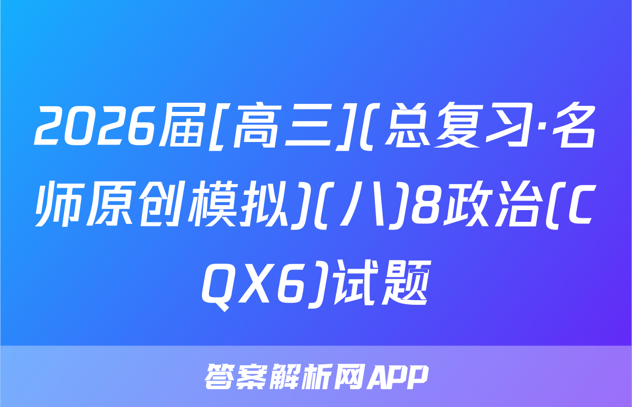 2026届[高三](总复习·名师原创模拟)(八)8政治(CQX6)试题