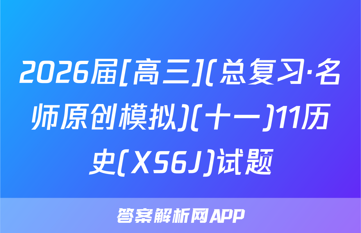 2026届[高三](总复习·名师原创模拟)(十一)11历史(XS6J)试题