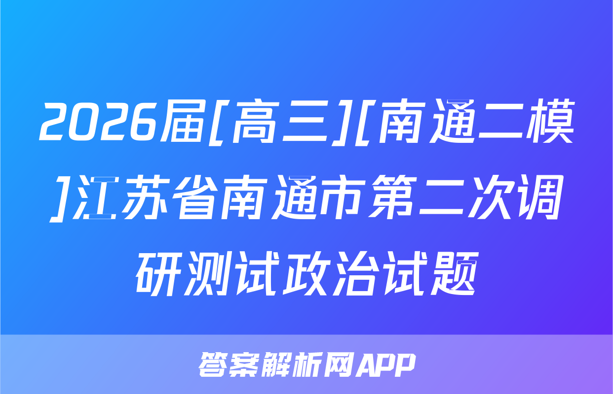 2026届[高三][南通二模]江苏省南通市第二次调研测试政治试题