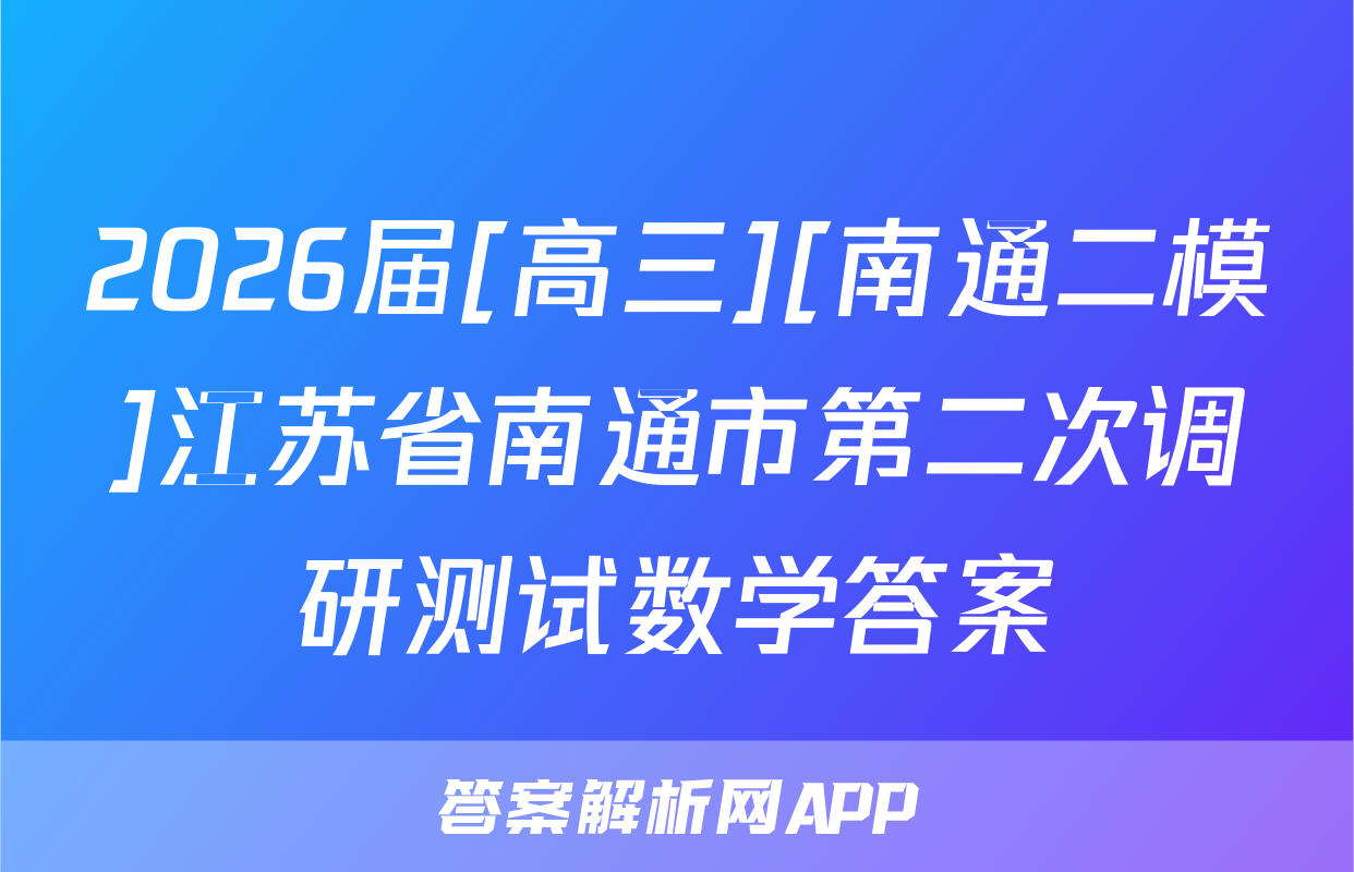 2026届[高三][南通二模]江苏省南通市第二次调研测试数学答案