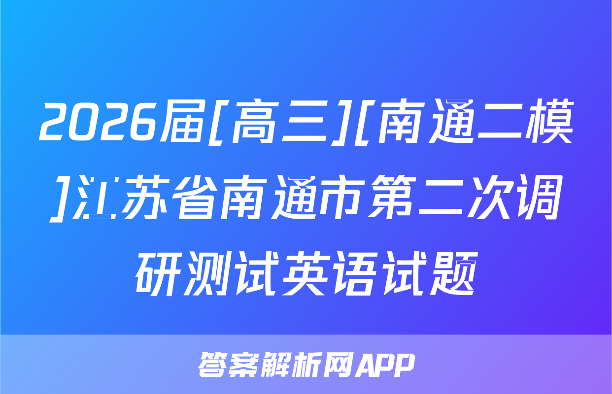 2026届[高三][南通二模]江苏省南通市第二次调研测试英语试题