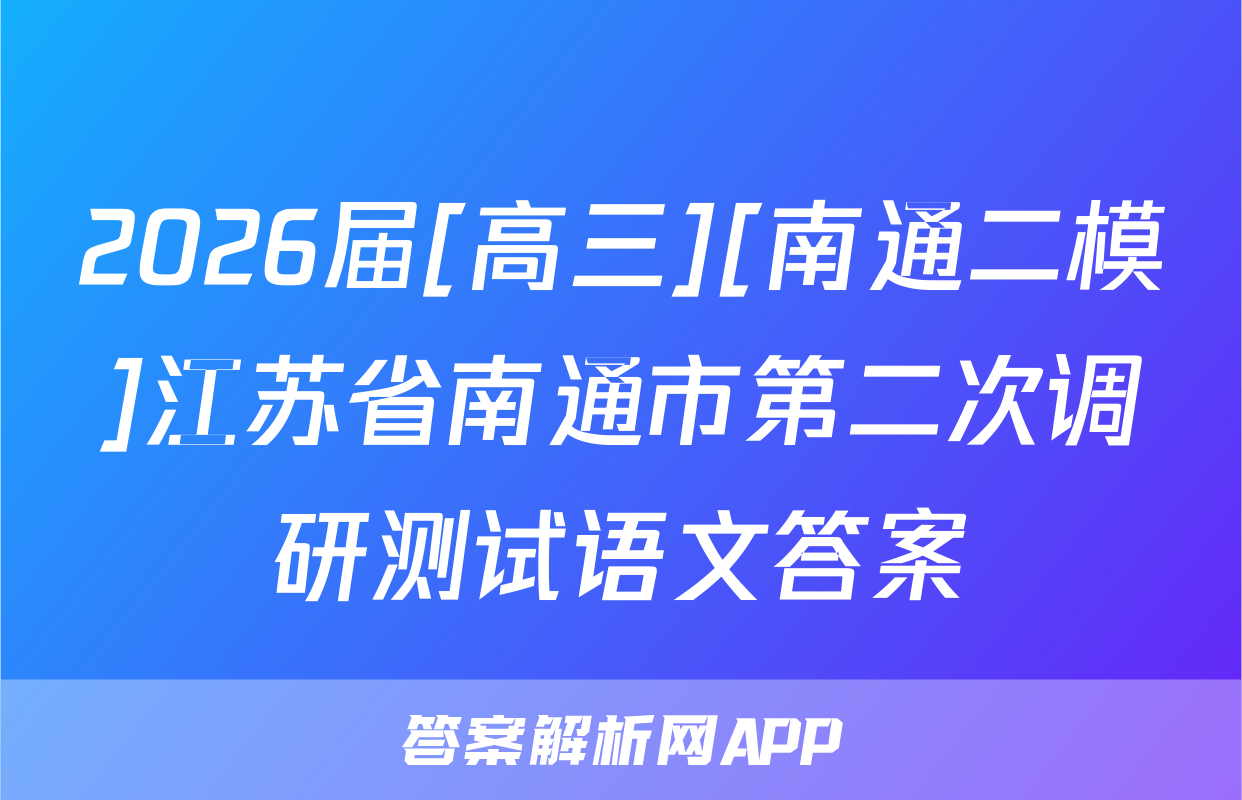 2026届[高三][南通二模]江苏省南通市第二次调研测试语文答案