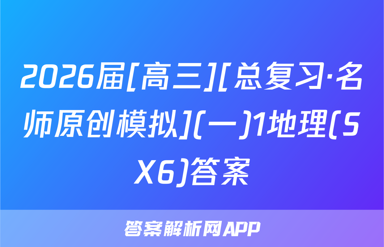 2026届[高三][总复习·名师原创模拟](一)1地理(SX6)答案