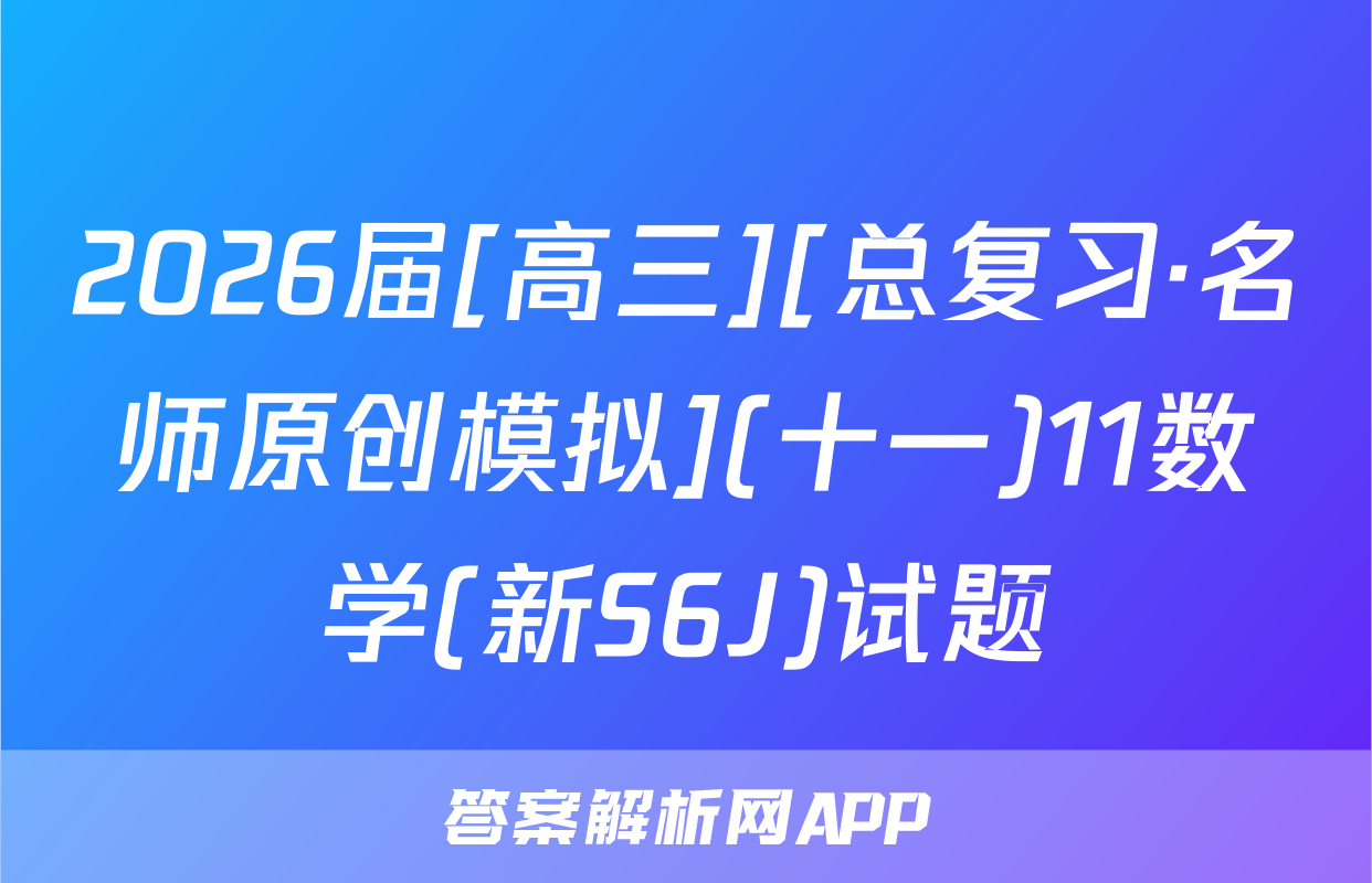 2026届[高三][总复习·名师原创模拟](十一)11数学(新S6J)试题