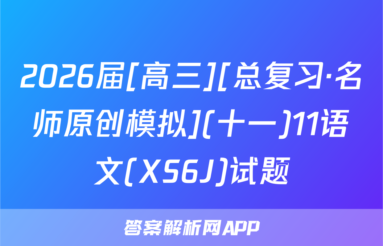 2026届[高三][总复习·名师原创模拟](十一)11语文(XS6J)试题