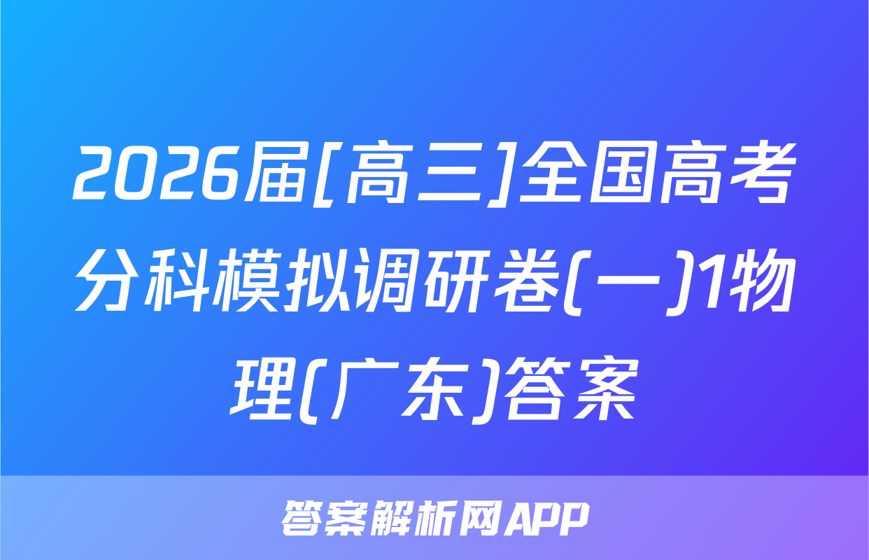 2026届[高三]全国高考分科模拟调研卷(一)1物理(广东)答案