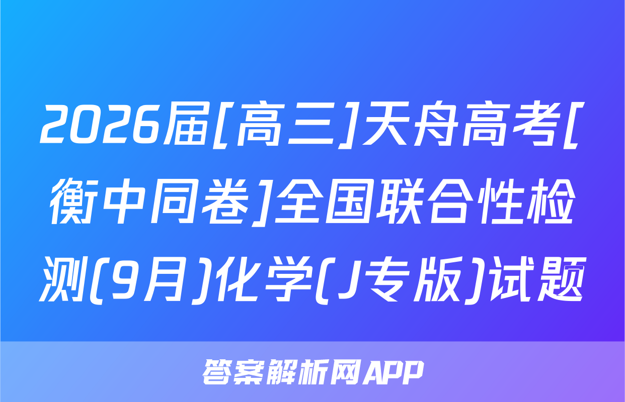 2026届[高三]天舟高考[衡中同卷]全国联合性检测(9月)化学(J专版)试题