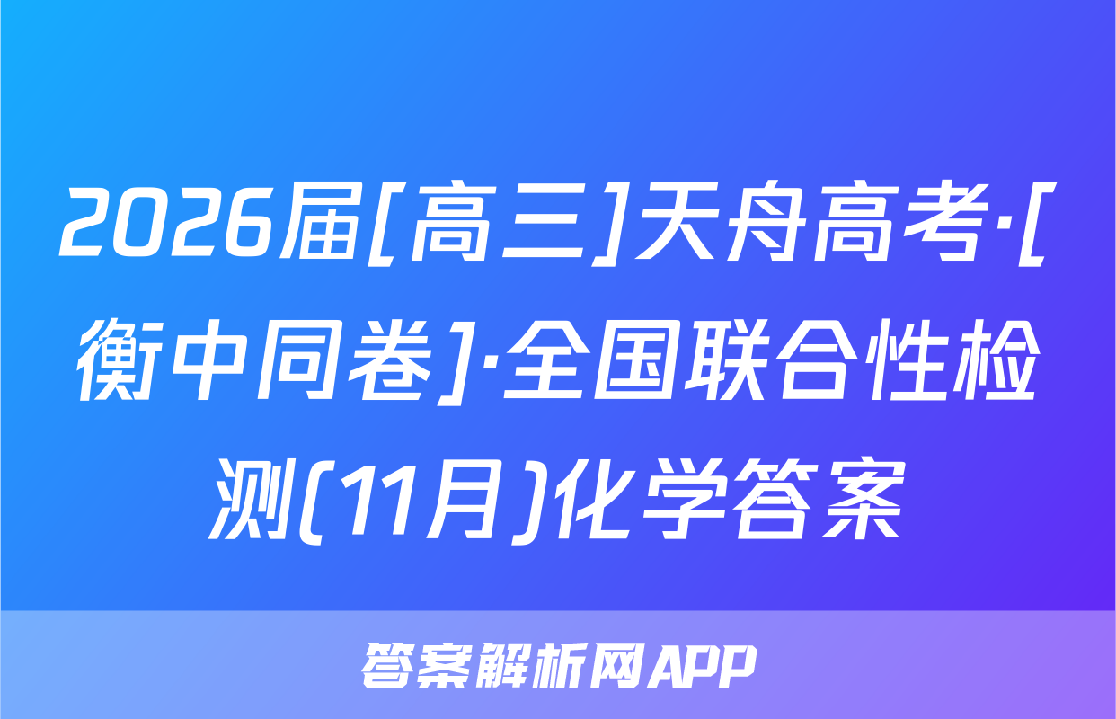 2026届[高三]天舟高考·[衡中同卷]·全国联合性检测(11月)化学答案