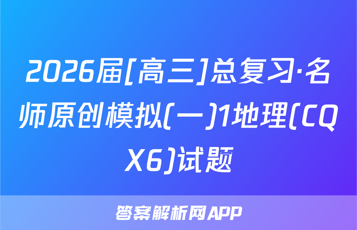 2026届[高三]总复习·名师原创模拟(一)1地理(CQX6)试题