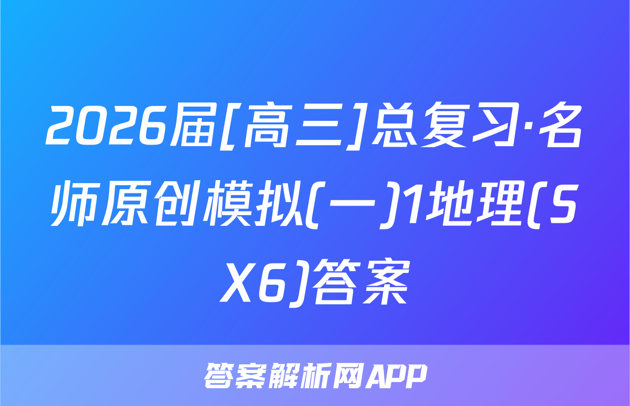 2026届[高三]总复习·名师原创模拟(一)1地理(SX6)答案