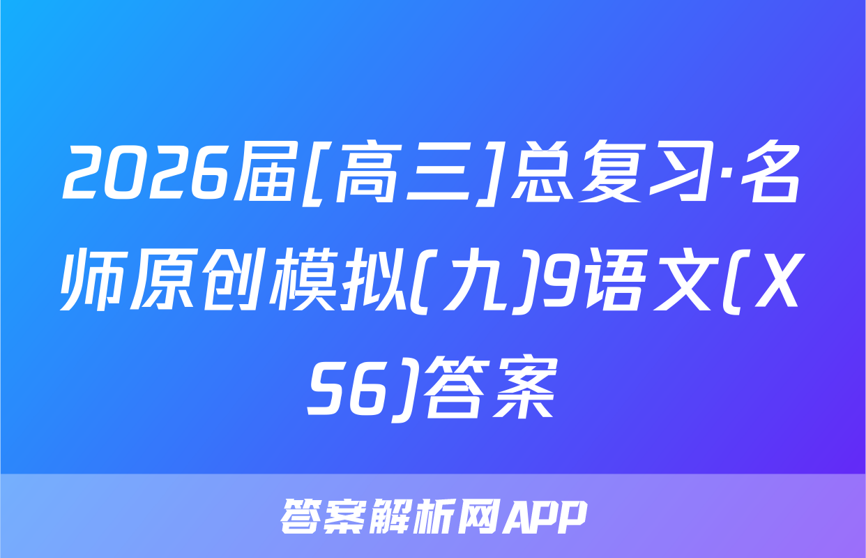 2026届[高三]总复习·名师原创模拟(九)9语文(XS6)答案