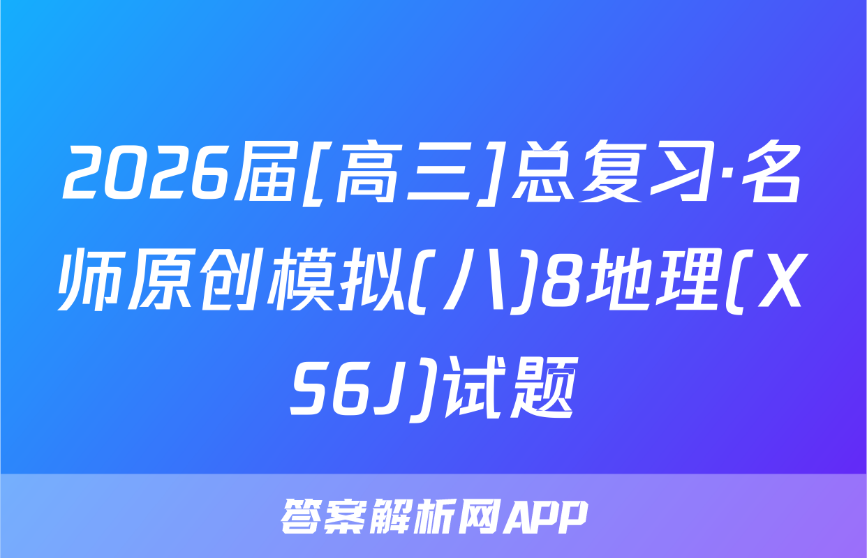 2026届[高三]总复习·名师原创模拟(八)8地理(XS6J)试题