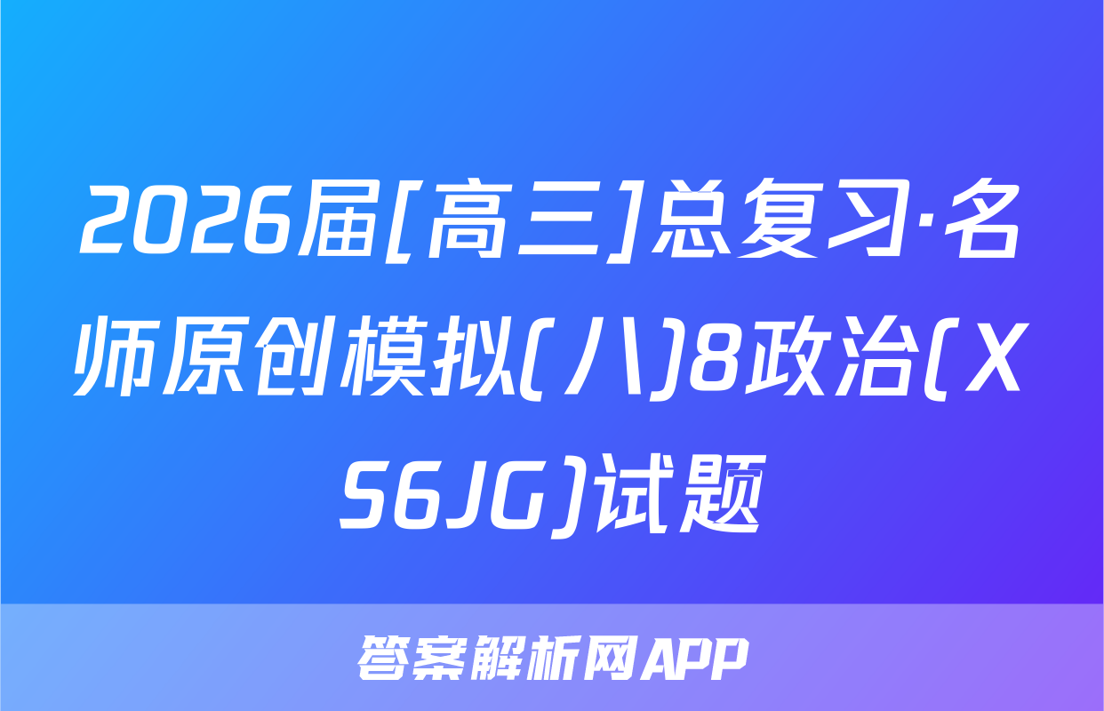 2026届[高三]总复习·名师原创模拟(八)8政治(XS6JG)试题
