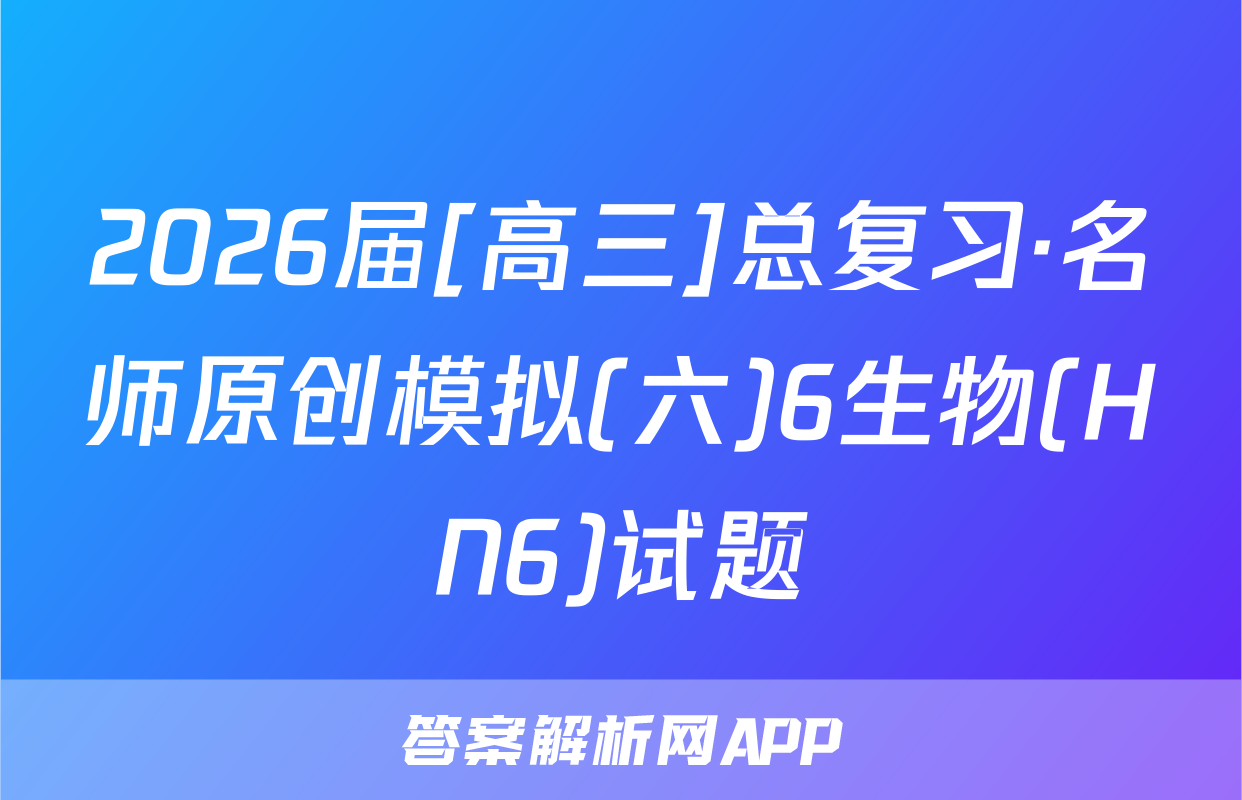 2026届[高三]总复习·名师原创模拟(六)6生物(HN6)试题