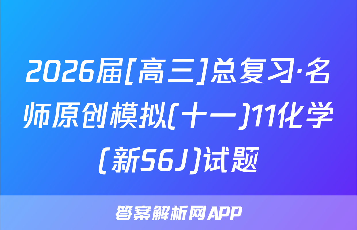 2026届[高三]总复习·名师原创模拟(十一)11化学(新S6J)试题